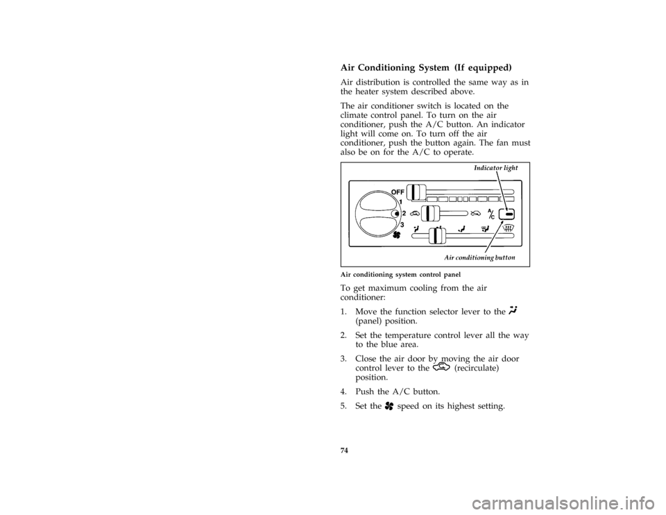 FORD ASPIRE 1996 1.G Owners Manual 74
*
[IP06600(ALL)06/93]
Air Conditioning System (If equipped)
[IP06700(ALL)08/91]
Air distribution is controlled the same way as in
the heater system described above.
[IP06800(ALL)02/92]
The air cond