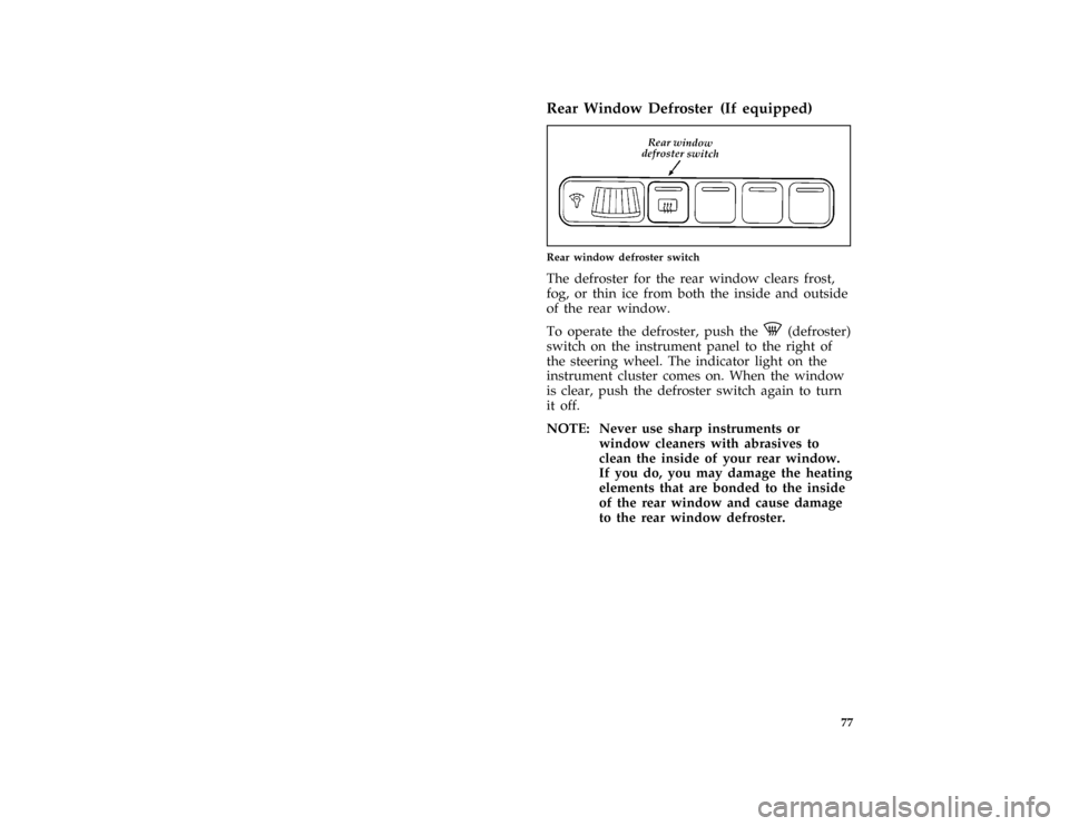 FORD ASPIRE 1996 1.G Owners Manual 77
*
[IP13900(ALL)06/95]
Rear Window Defroster (If equipped)
[IP14150(ALL)05/93]
quarter page art:0032170-A
Rear window defroster switch
*
[IP14250(ALL)12/91]
The defroster for the rear window clears 