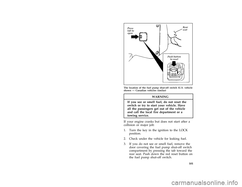 FORD ASPIRE 1997 1.G User Guide 101 [TO09550(ALL)01/96]
half page art:0032161-C
The location of the fuel pump shut-off switch (U.S. vehicle
shown Ð Canadian vehicles similar)
*
[TO09600(ALL)03/96]
WARNING
If you see or smell fuel, 