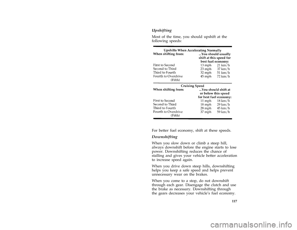 FORD ASPIRE 1997 1.G Owners Manual 117
*
[GF11965(ALL)08/95]
Upshifting
*
[GF11970(ALL)01/96]
Most of the time, you should upshift at the
following speeds:
[GF11975(ALL)01/96]
eighteen pica chart:0030260-F[GF11980(ALL)01/96]
For better