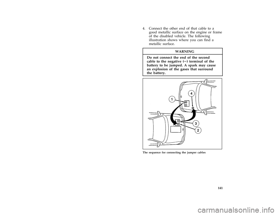 FORD ASPIRE 1997 1.G User Guide 141
*
[ER12350(ALL)01/96]
4. Connect the other end of that cable to a
good metallic surface on the engine or frame
of the disabled vehicle. The following
illustration shows where you can find a
metall