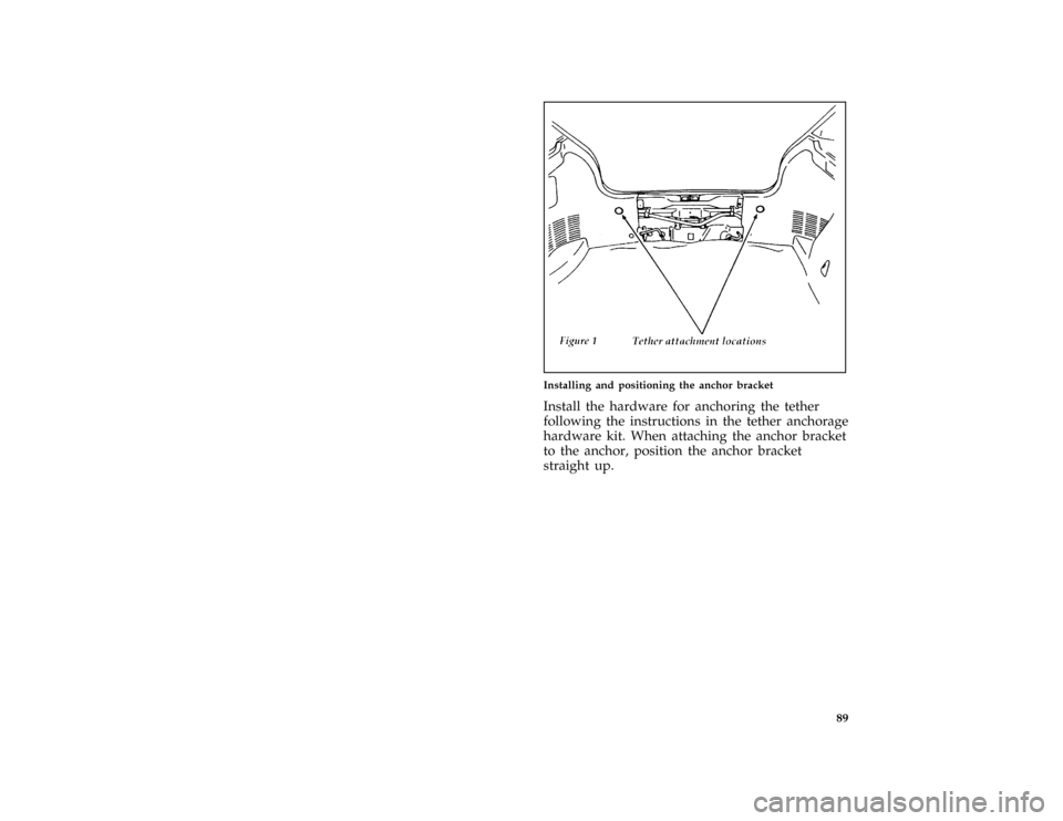 FORD ASPIRE 1997 1.G Owners Manual 89 [SS20900(ALL)01/96]
half page art:0032241-C
Installing and positioning the anchor bracket
[SS21401(ALL)01/96]
Install the hardware for anchoring the tether
following the instructions in the tether 