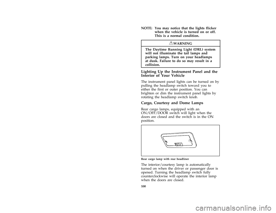 FORD BRONCO 1996 5.G Owners Manual 100
*
[IP17875( ALL)01/95]
NOTE: You may notice that the lights flicker
when the vehicle is turned on or off.
This is a normal condition.
*
[IP17890(BEF )05/95]
RWARNING
The Daytime Running Light (DRL