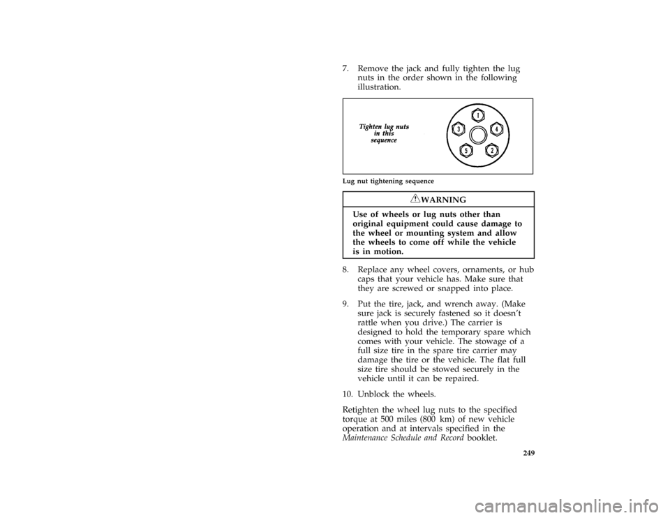 FORD BRONCO 1996 5.G Owners Manual 249
*
[RE22300(BEF )01/95]
7. Remove the jack and fully tighten the lug
nuts in the order shown in the following
illustration.
*
[RE22400(B )12/89]
quarter page art:0020312-B
Lug nut tightening sequen