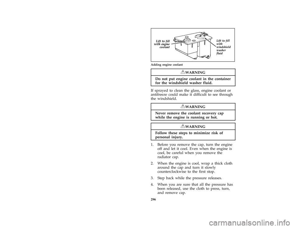 FORD BRONCO 1996 5.G Owners Manual 296
*
[SV18150(B F )05/90]
quarter page art:0020360-C
Adding engine coolant
*
[SV18400( ALL)05/95]
RWARNING
Do not put engine coolant in the container
for the windshield washer fluid.
*
[SV18420( ALL)