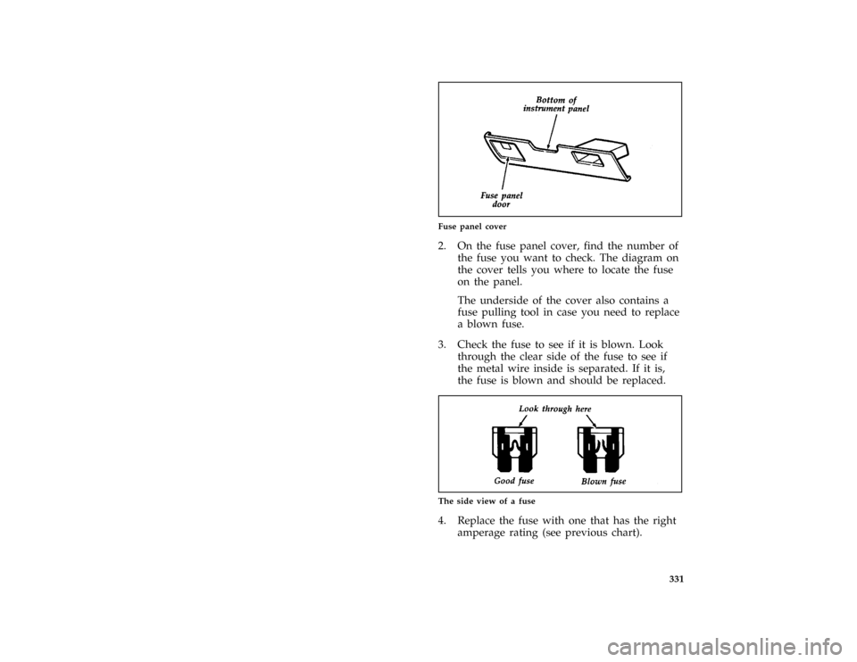 FORD BRONCO 1996 5.G Owners Manual 331
*
[SV42900(B F )03/91]
one third page art:0020475-B
Fuse panel cover
*
[SV43300( ALL)10/94]
2. On the fuse panel cover, find the number of
the fuse you want to check. The diagram on
the cover tell