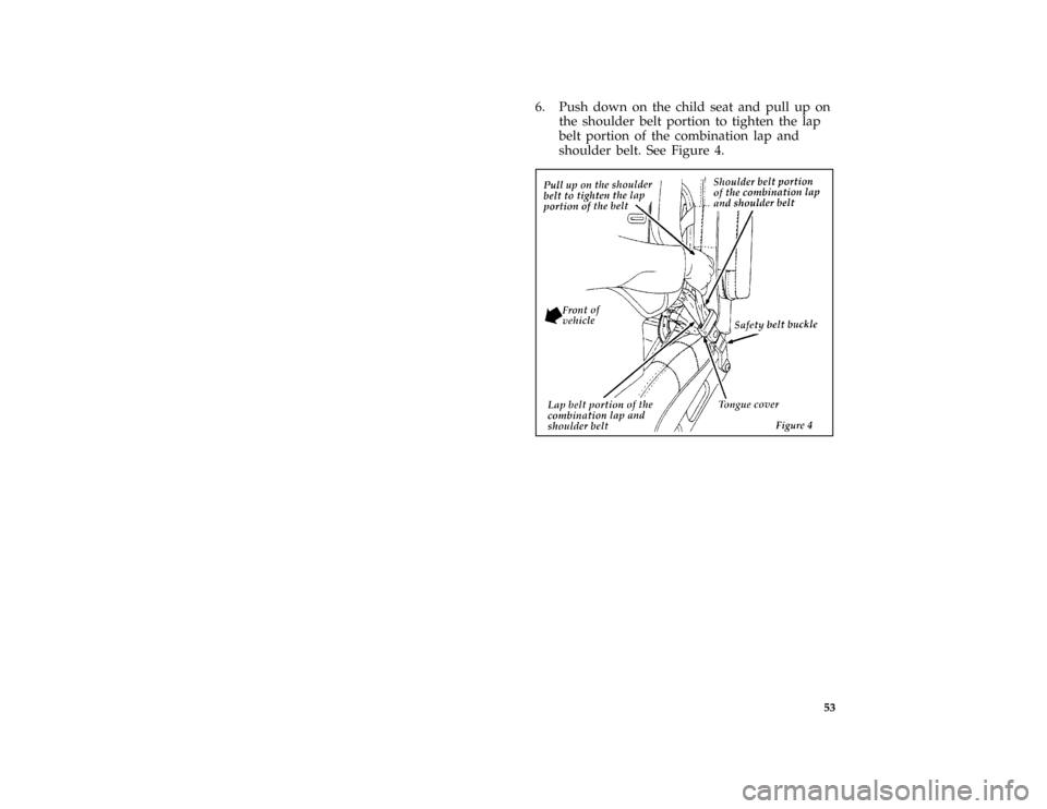 FORD BRONCO 1996 5.G Workshop Manual 53
*
[SR16545(B )04/95]
6. Push down on the child seat and pull up on
the shoulder belt portion to tighten the lap
belt portion of the combination lap and
shoulder belt. See Figure 4.
*
[SR16550(B )05