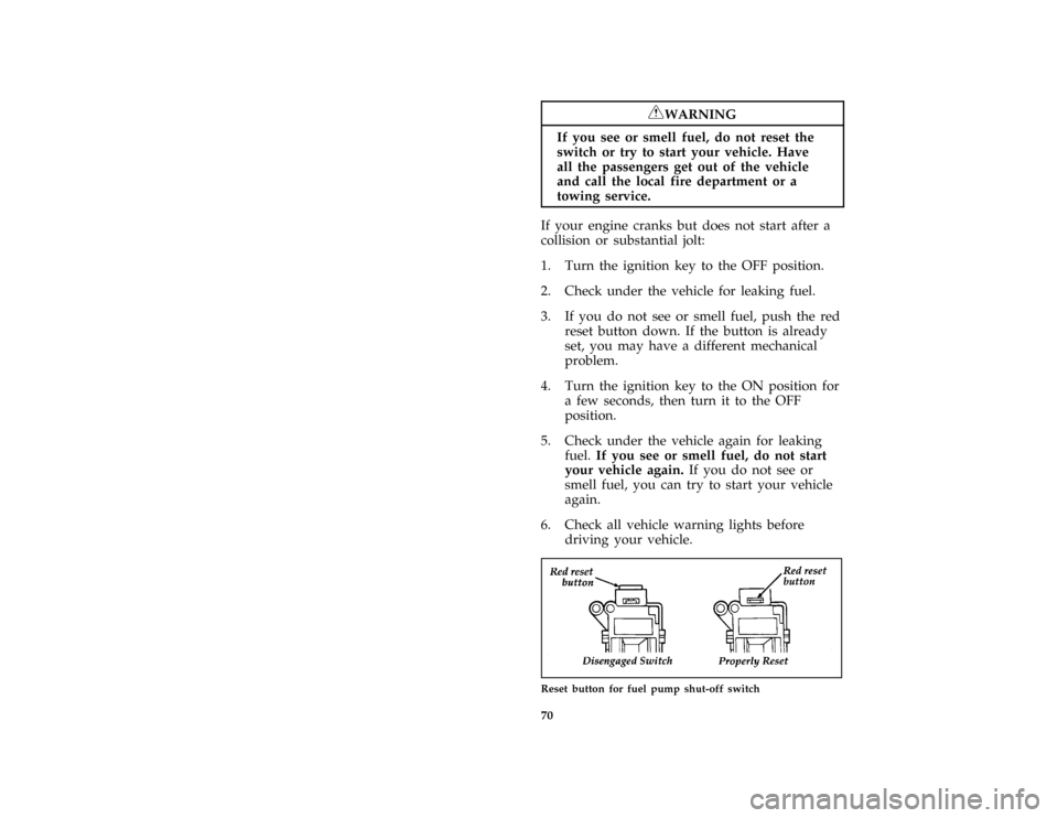 FORD BRONCO 1996 5.G Owners Manual 70
*
[ST08260( ALL)05/95]
RWARNING
If you see or smell fuel, do not reset the
switch or try to start your vehicle. Have
all the passengers get out of the vehicle
and call the local fire department or 