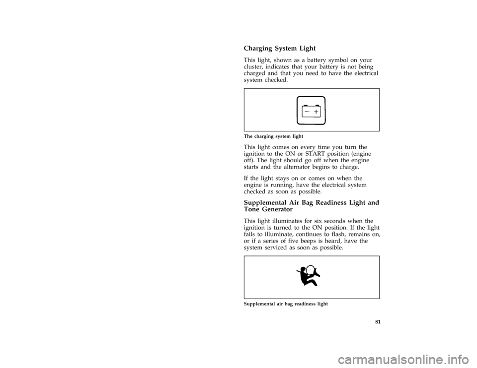 FORD BRONCO 1996 5.G Owners Manual 81
*
[LG05900( ALL)01/95]
Charging System Light
*
[LG06000( ALL)03/95]
This light, shown as a battery symbol on your
cluster, indicates that your battery is not being
charged and that you need to have