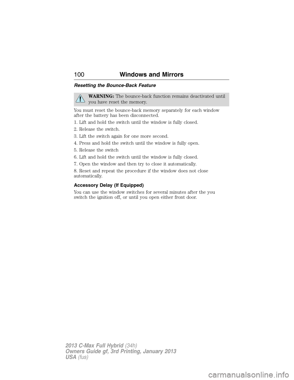 FORD C MAX HYBRID 2013 2.G Service Manual Resetting the Bounce-Back Feature
WARNING:The bounce-back function remains deactivated until
you have reset the memory.
You must reset the bounce-back memory separately for each window
after the batte