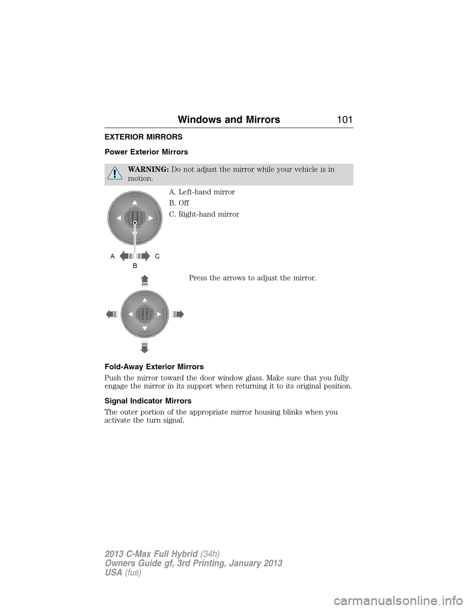 FORD C MAX HYBRID 2013 2.G Service Manual EXTERIOR MIRRORS
Power Exterior Mirrors
WARNING:Do not adjust the mirror while your vehicle is in
motion.
A. Left-hand mirror
B. Off
C. Right-hand mirror
Press the arrows to adjust the mirror.
Fold-Aw