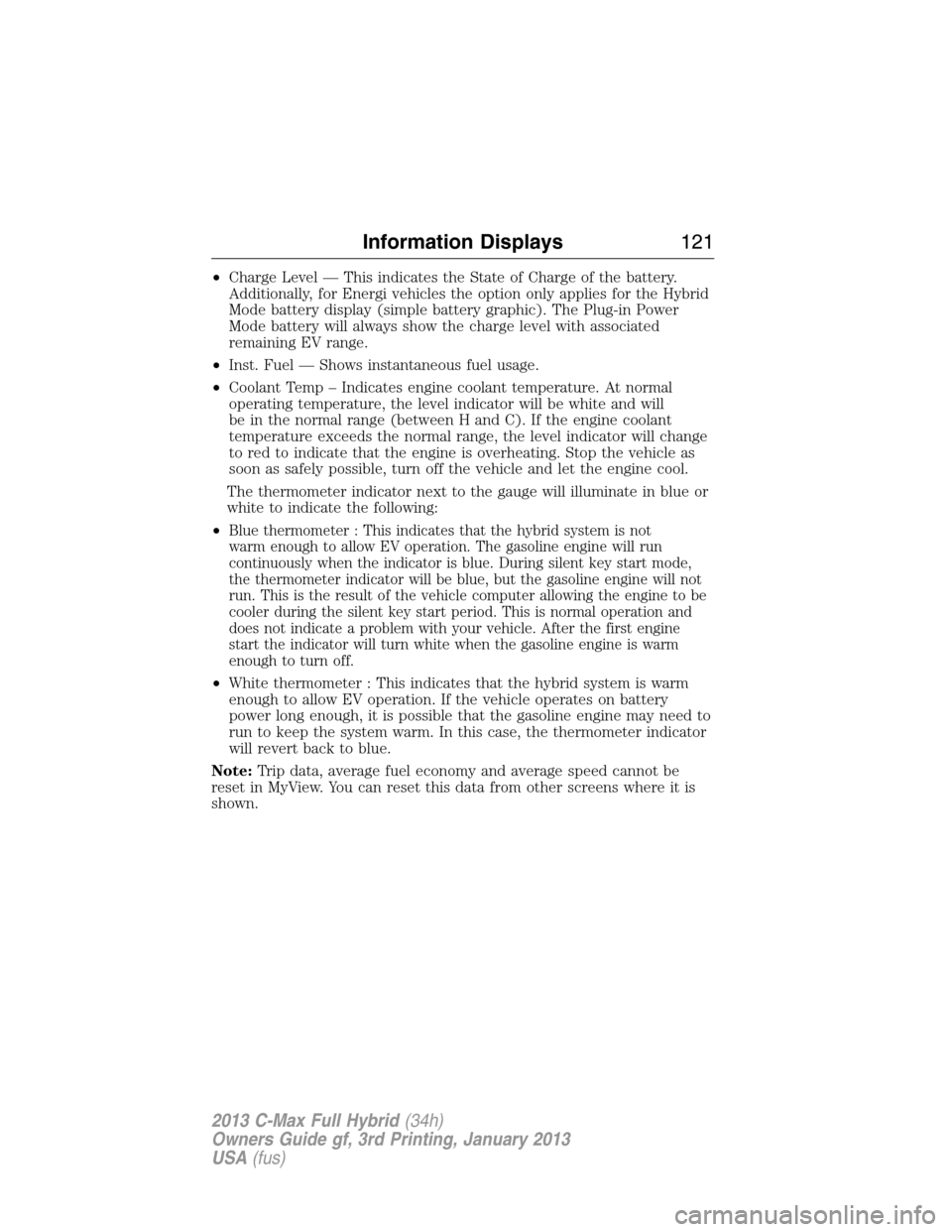 FORD C MAX HYBRID 2013 2.G Owners Manual •Charge Level — This indicates the State of Charge of the battery.
Additionally, for Energi vehicles the option only applies for the Hybrid
Mode battery display (simple battery graphic). The Plug-