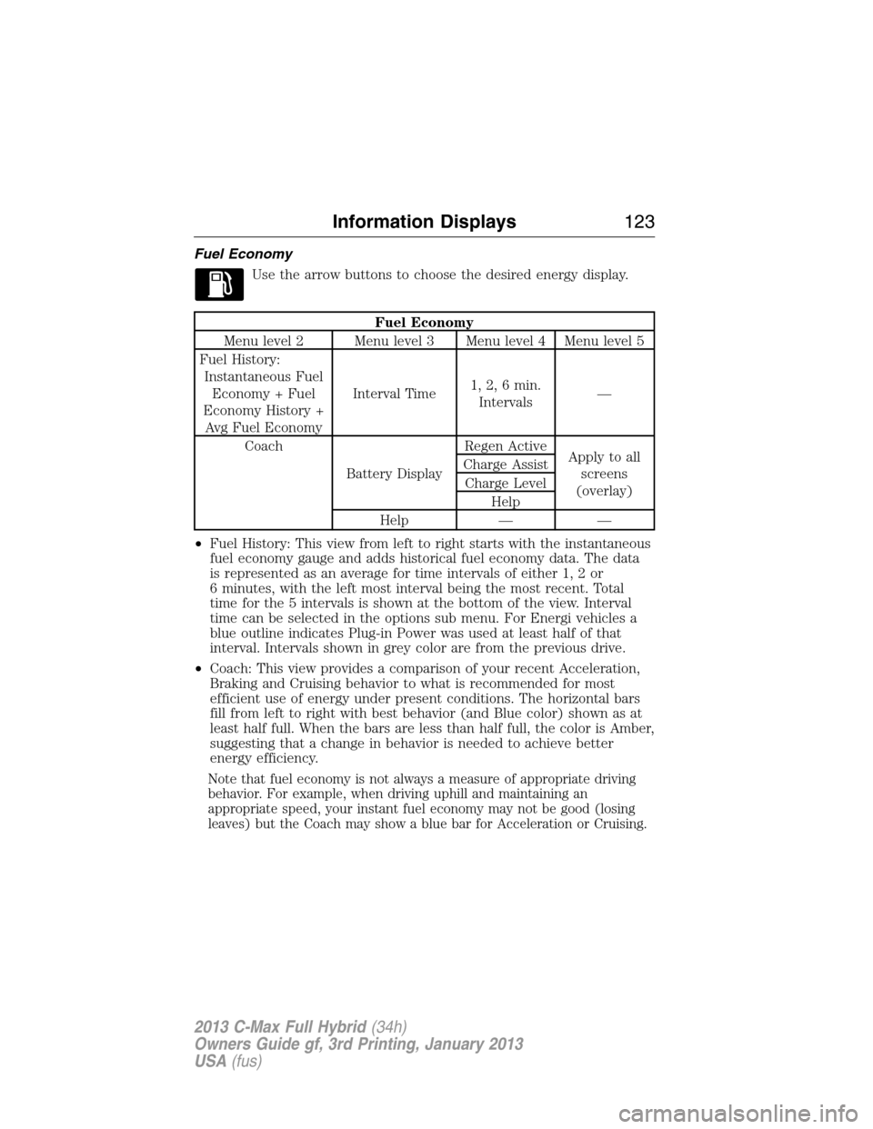 FORD C MAX HYBRID 2013 2.G Owners Manual Fuel Economy
Use the arrow buttons to choose the desired energy display.
Fuel Economy
Menu level 2 Menu level 3 Menu level 4 Menu level 5
Fuel History:
Instantaneous Fuel
Economy + Fuel
Economy Histor