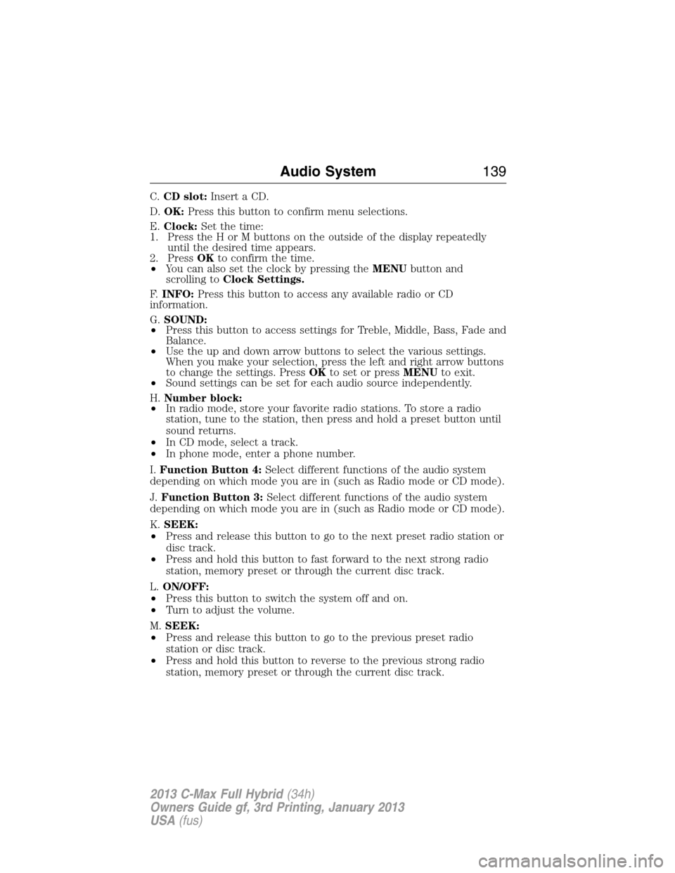 FORD C MAX HYBRID 2013 2.G Owners Manual C.CD slot:Insert a CD.
D.OK:Press this button to confirm menu selections.
E.Clock:Set the time:
1. Press the H or M buttons on the outside of the display repeatedly
until the desired time appears.
2. 