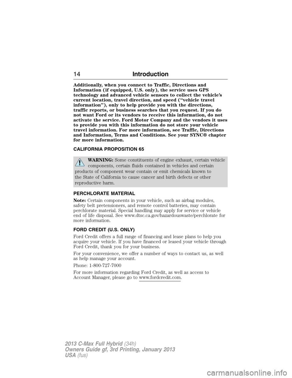 FORD C MAX HYBRID 2013 2.G Owners Manual Additionally, when you connect to Traffic, Directions and
Information (if equipped, U.S. only), the service uses GPS
technology and advanced vehicle sensors to collect the vehicle’s
current location