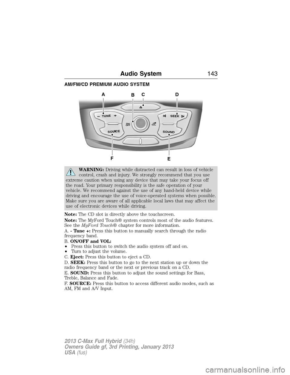 FORD C MAX HYBRID 2013 2.G Repair Manual AM/FM/CD PREMIUM AUDIO SYSTEM
WARNING:Driving while distracted can result in loss of vehicle
control, crash and injury. We strongly recommend that you use
extreme caution when using any device that ma