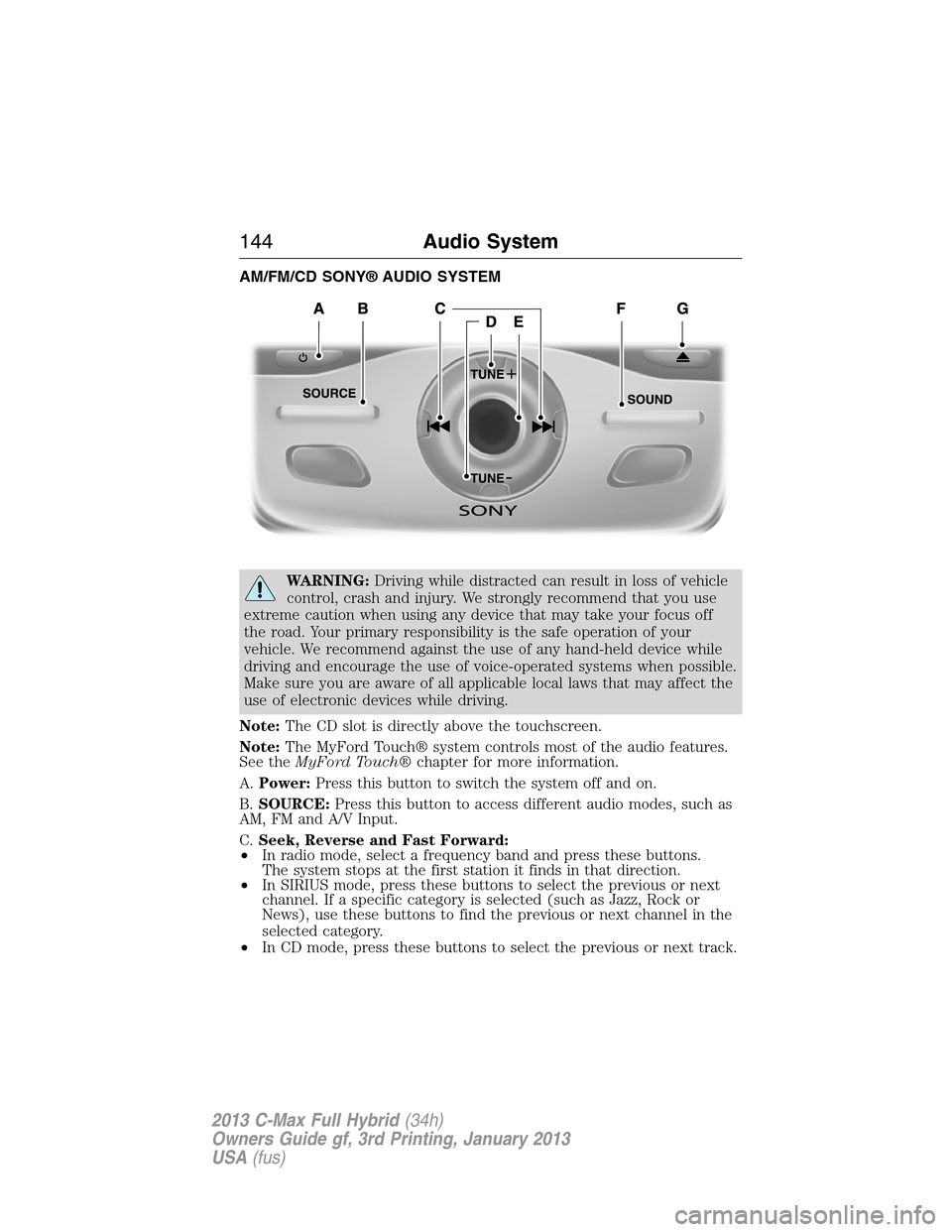 FORD C MAX HYBRID 2013 2.G Repair Manual AM/FM/CD SONY® AUDIO SYSTEM
WARNING:Driving while distracted can result in loss of vehicle
control, crash and injury. We strongly recommend that you use
extreme caution when using any device that may