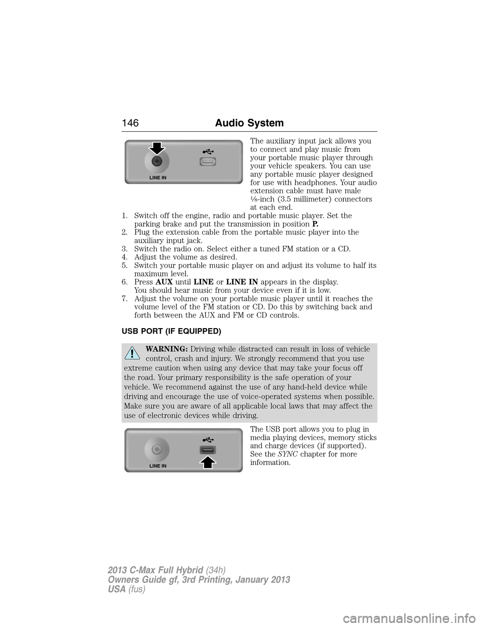 FORD C MAX HYBRID 2013 2.G Repair Manual The auxiliary input jack allows you
to connect and play music from
your portable music player through
your vehicle speakers. You can use
any portable music player designed
for use with headphones. You