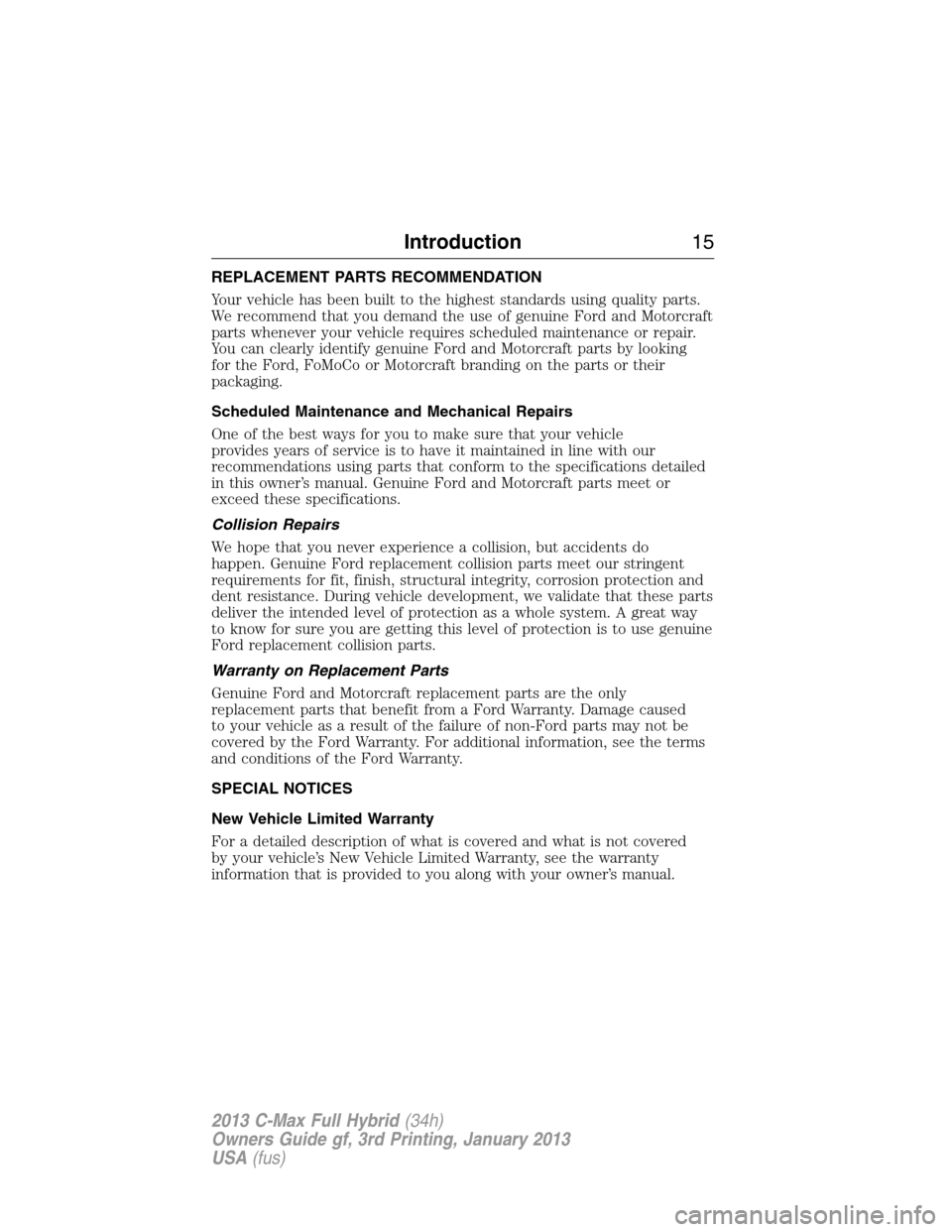 FORD C MAX HYBRID 2013 2.G User Guide REPLACEMENT PARTS RECOMMENDATION
Your vehicle has been built to the highest standards using quality parts.
We recommend that you demand the use of genuine Ford and Motorcraft
parts whenever your vehic