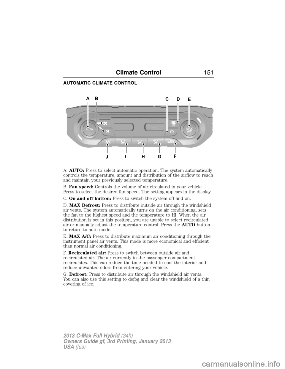 FORD C MAX HYBRID 2013 2.G Owners Manual AUTOMATIC CLIMATE CONTROL
A.AUTO:Press to select automatic operation. The system automatically
controls the temperature, amount and distribution of the airflow to reach
and maintain your previously se