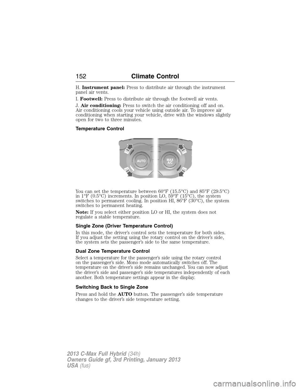 FORD C MAX HYBRID 2013 2.G Owners Manual H.Instrument panel:Press to distribute air through the instrument
panel air vents.
I.Footwell:Press to distribute air through the footwell air vents.
J.Air conditioning:Press to switch the air conditi