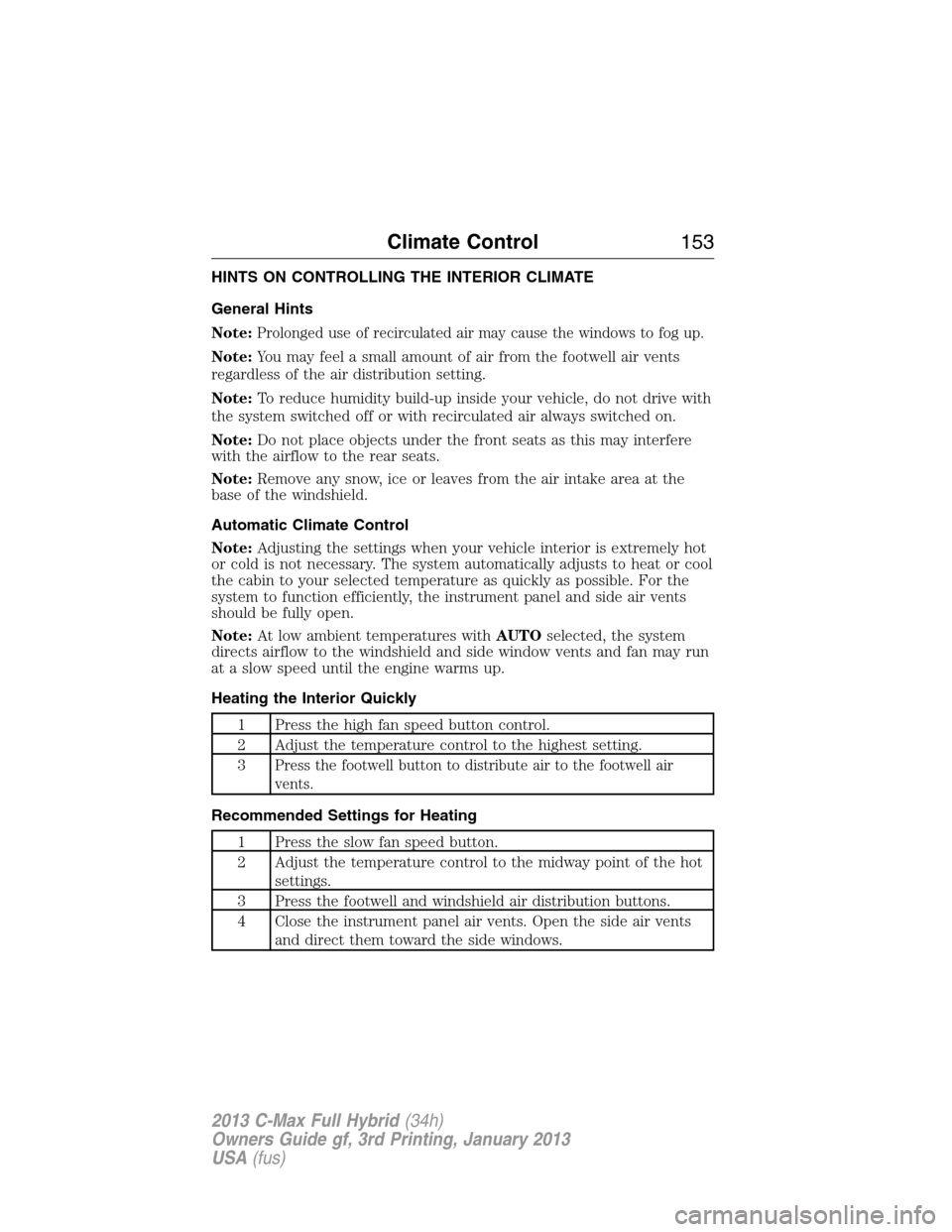 FORD C MAX HYBRID 2013 2.G Owners Manual HINTS ON CONTROLLING THE INTERIOR CLIMATE
General Hints
Note:
Prolonged use of recirculated air may cause the windows to fog up.
Note:You may feel a small amount of air from the footwell air vents
reg FORD C MAX HYBRID 2013 2.G Owners Manual HINTS ON CONTROLLING THE INTERIOR CLIMATE
General Hints
Note:
Prolonged use of recirculated air may cause the windows to fog up.
Note:You may feel a small amount of air from the footwell air vents
reg