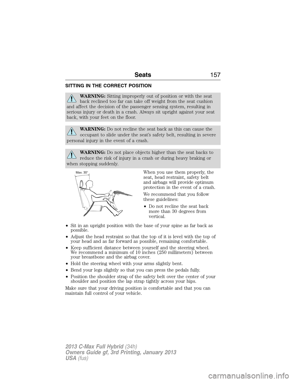 FORD C MAX HYBRID 2013 2.G Repair Manual SITTING IN THE CORRECT POSITION
WARNING:Sitting improperly out of position or with the seat
back reclined too far can take off weight from the seat cushion
and affect the decision of the passenger sen