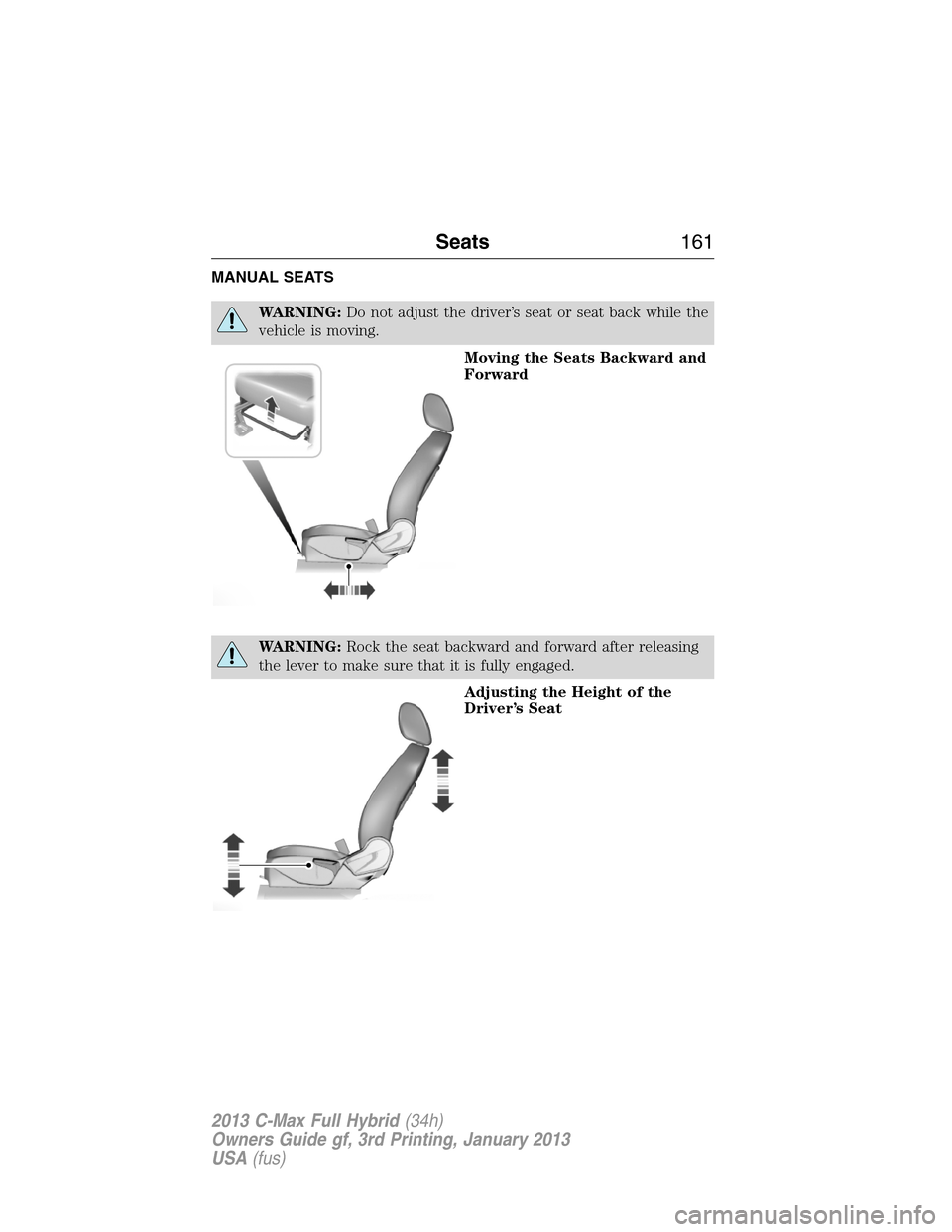 FORD C MAX HYBRID 2013 2.G Repair Manual MANUAL SEATS
WARNING:Do not adjust the driver’s seat or seat back while the
vehicle is moving.
Moving the Seats Backward and
Forward
WARNING:Rock the seat backward and forward after releasing
the le