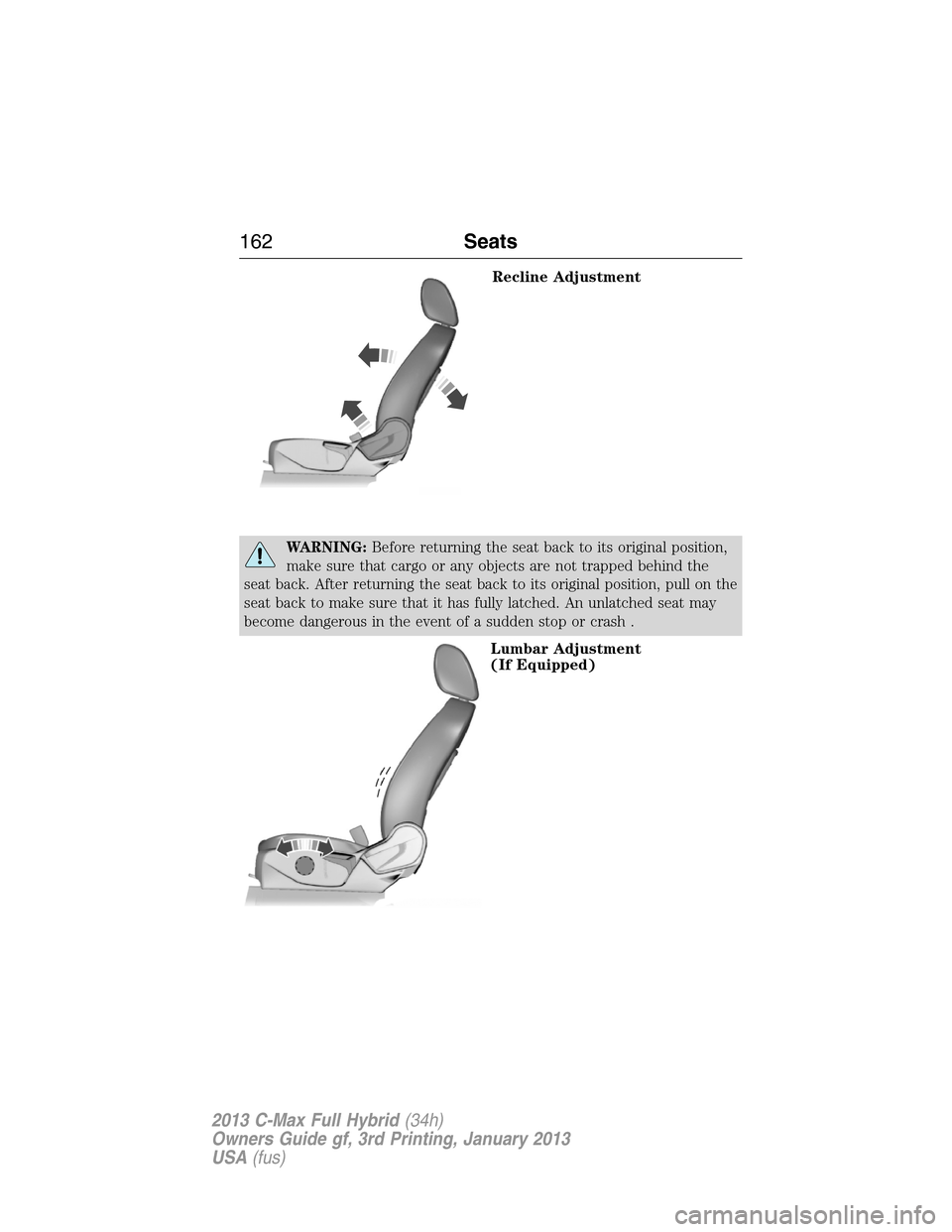 FORD C MAX HYBRID 2013 2.G Owners Manual Recline Adjustment
WARNING:Before returning the seat back to its original position,
make sure that cargo or any objects are not trapped behind the
seat back. After returning the seat back to its origi FORD C MAX HYBRID 2013 2.G Owners Manual Recline Adjustment
WARNING:Before returning the seat back to its original position,
make sure that cargo or any objects are not trapped behind the
seat back. After returning the seat back to its origi