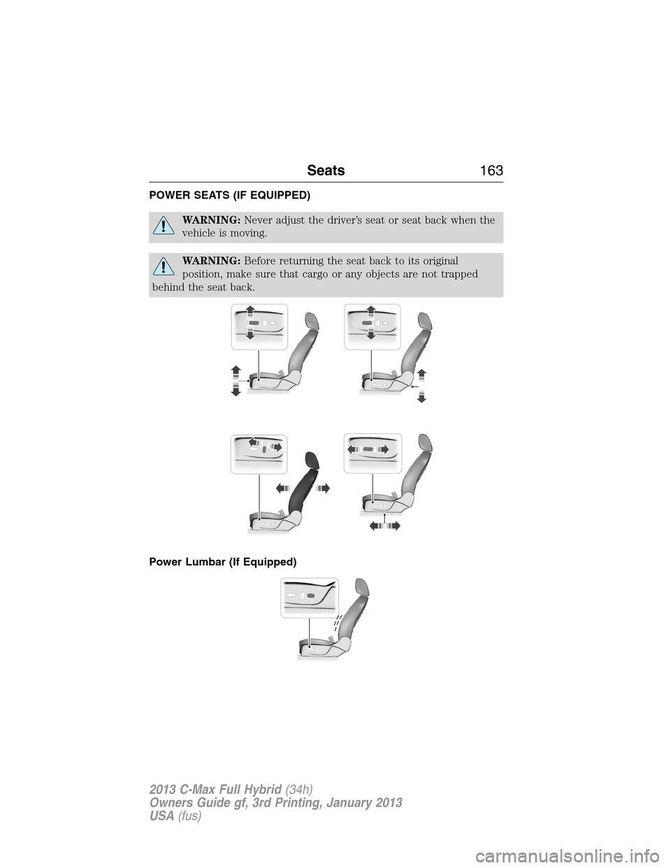 FORD C MAX HYBRID 2013 2.G Repair Manual POWER SEATS (IF EQUIPPED)
WARNING:Never adjust the driver’s seat or seat back when the
vehicle is moving.
WARNING:Before returning the seat back to its original
position, make sure that cargo or any