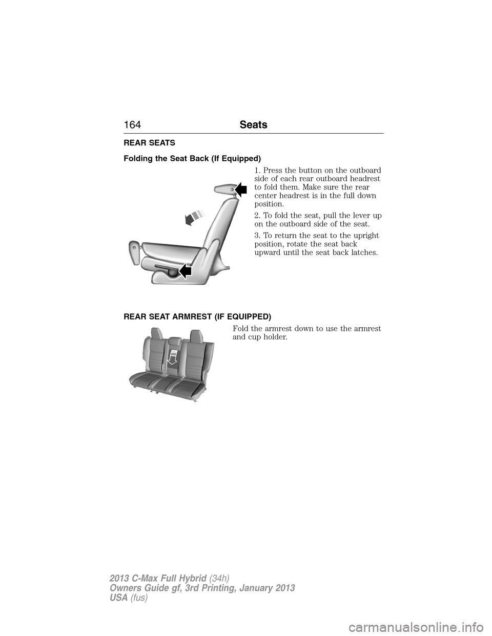 FORD C MAX HYBRID 2013 2.G Owners Manual REAR SEATS
Folding the Seat Back (If Equipped)
1. Press the button on the outboard
side of each rear outboard headrest
to fold them. Make sure the rear
center headrest is in the full down
position.
2.