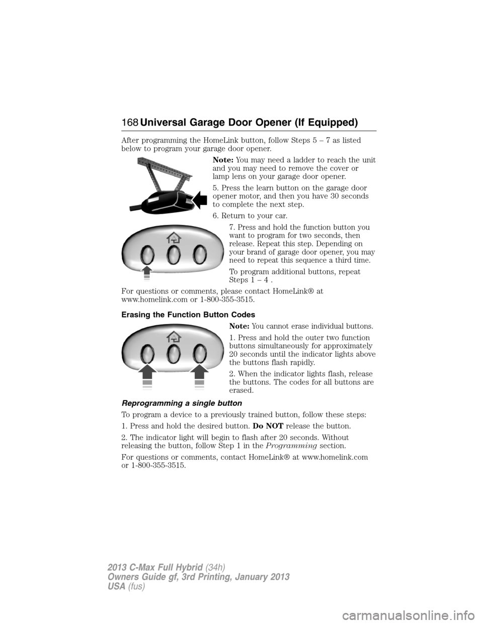 FORD C MAX HYBRID 2013 2.G Owners Manual After programming the HomeLink button, follow Steps5–7aslisted
below to program your garage door opener.
Note:You may need a ladder to reach the unit
and you may need to remove the cover or
lamp len FORD C MAX HYBRID 2013 2.G Owners Manual After programming the HomeLink button, follow Steps5–7aslisted
below to program your garage door opener.
Note:You may need a ladder to reach the unit
and you may need to remove the cover or
lamp len