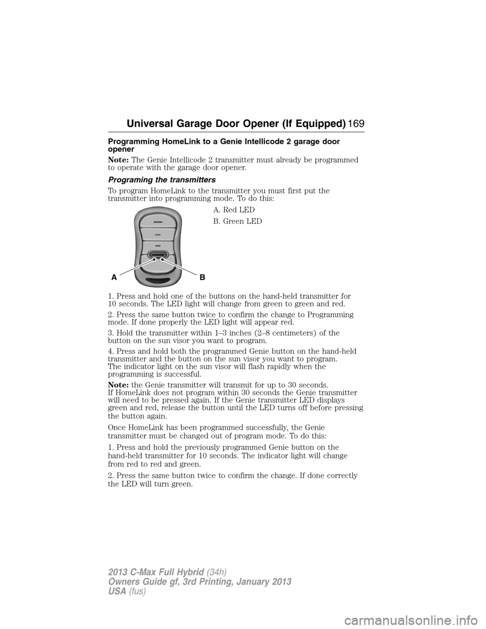 FORD C MAX HYBRID 2013 2.G Owners Manual Programming HomeLink to a Genie Intellicode 2 garage door
opener
Note:The Genie Intellicode 2 transmitter must already be programmed
to operate with the garage door opener.
Programing the transmitters FORD C MAX HYBRID 2013 2.G Owners Manual Programming HomeLink to a Genie Intellicode 2 garage door
opener
Note:The Genie Intellicode 2 transmitter must already be programmed
to operate with the garage door opener.
Programing the transmitters