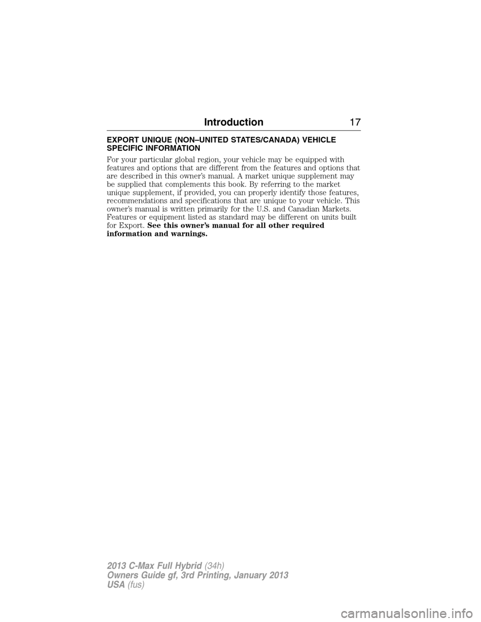 FORD C MAX HYBRID 2013 2.G User Guide EXPORT UNIQUE (NON–UNITED STATES/CANADA) VEHICLE
SPECIFIC INFORMATION
For your particular global region, your vehicle may be equipped with
features and options that are different from the features a