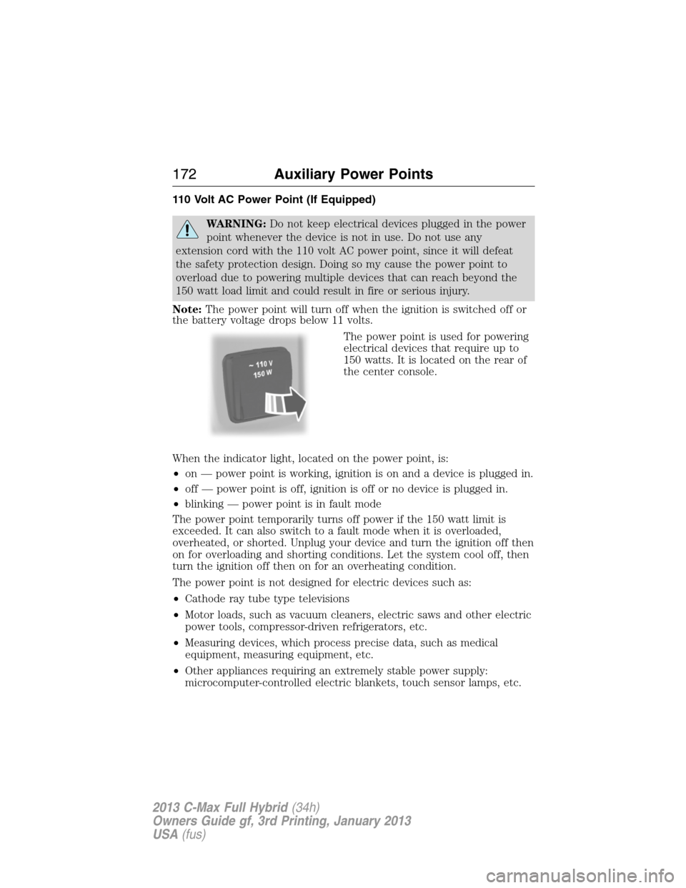 FORD C MAX HYBRID 2013 2.G User Guide 110 Volt AC Power Point (If Equipped)
WARNING:Do not keep electrical devices plugged in the power
point whenever the device is not in use. Do not use any
extension cord with the 110 volt AC power poin FORD C MAX HYBRID 2013 2.G User Guide 110 Volt AC Power Point (If Equipped)
WARNING:Do not keep electrical devices plugged in the power
point whenever the device is not in use. Do not use any
extension cord with the 110 volt AC power poin