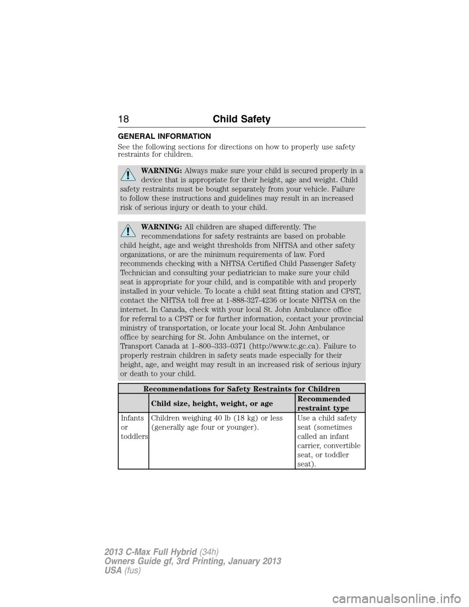 FORD C MAX HYBRID 2013 2.G Owners Manual GENERAL INFORMATION
See the following sections for directions on how to properly use safety
restraints for children.
WARNING:Always make sure your child is secured properly in a
device that is appropr FORD C MAX HYBRID 2013 2.G Owners Manual GENERAL INFORMATION
See the following sections for directions on how to properly use safety
restraints for children.
WARNING:Always make sure your child is secured properly in a
device that is appropr