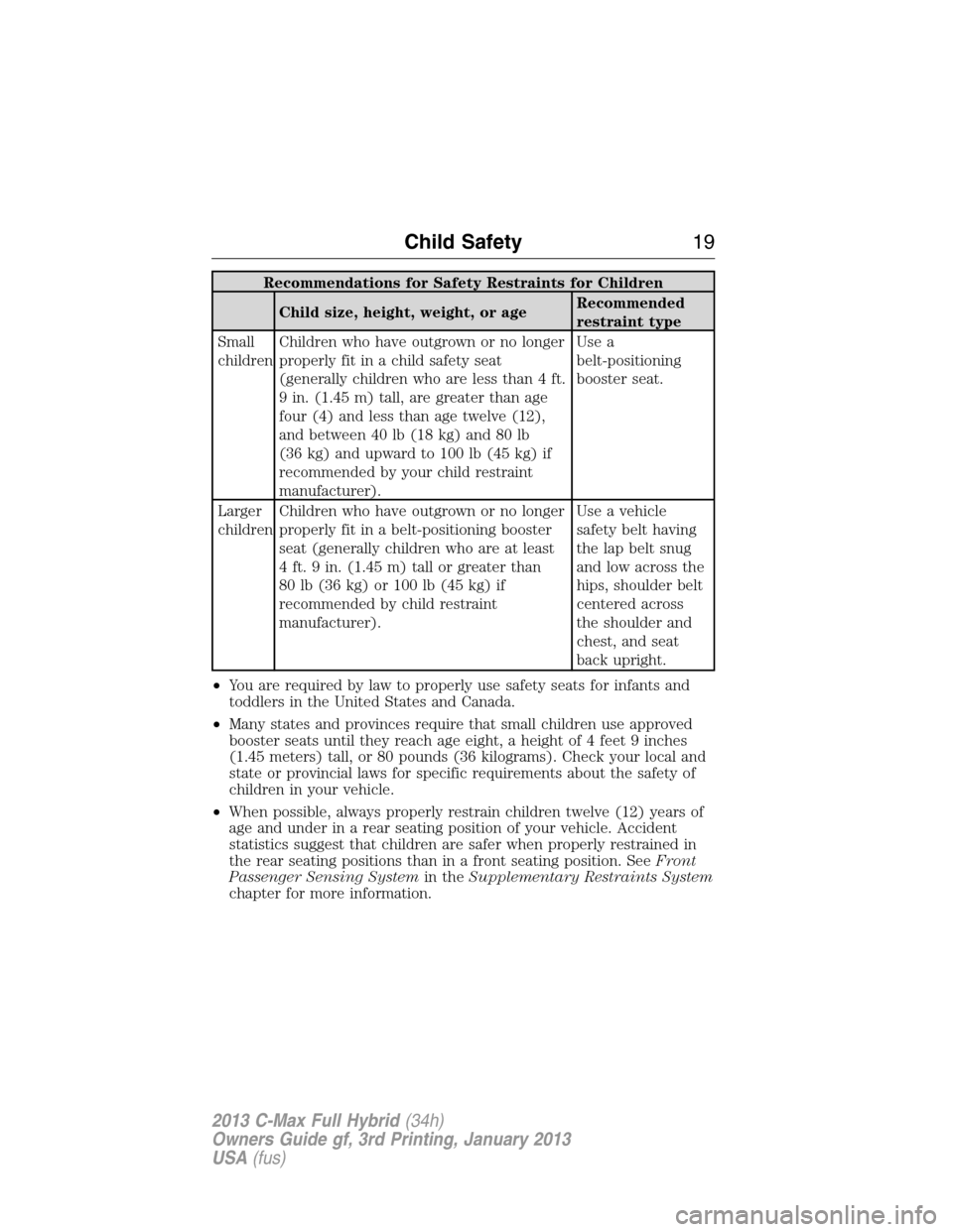 FORD C MAX HYBRID 2013 2.G Owners Manual Recommendations for Safety Restraints for Children
Child size, height, weight, or ageRecommended
restraint type
Small
childrenChildren who have outgrown or no longer
properly fit in a child safety sea