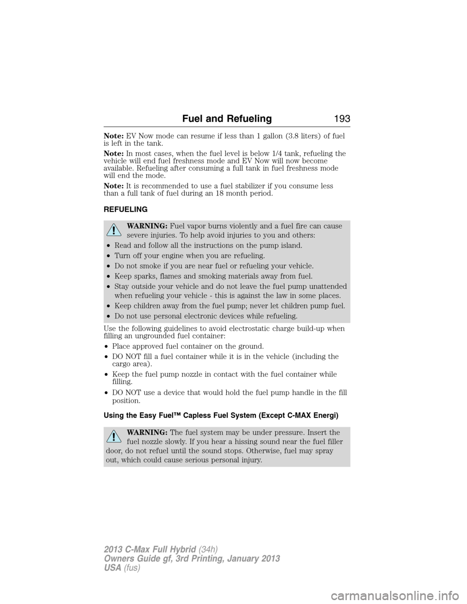 FORD C MAX HYBRID 2013 2.G Owners Manual Note:EV Now mode can resume if less than 1 gallon (3.8 liters) of fuel
is left in the tank.
Note:In most cases, when the fuel level is below 1/4 tank, refueling the
vehicle will end fuel freshness mod FORD C MAX HYBRID 2013 2.G Owners Manual Note:EV Now mode can resume if less than 1 gallon (3.8 liters) of fuel
is left in the tank.
Note:In most cases, when the fuel level is below 1/4 tank, refueling the
vehicle will end fuel freshness mod