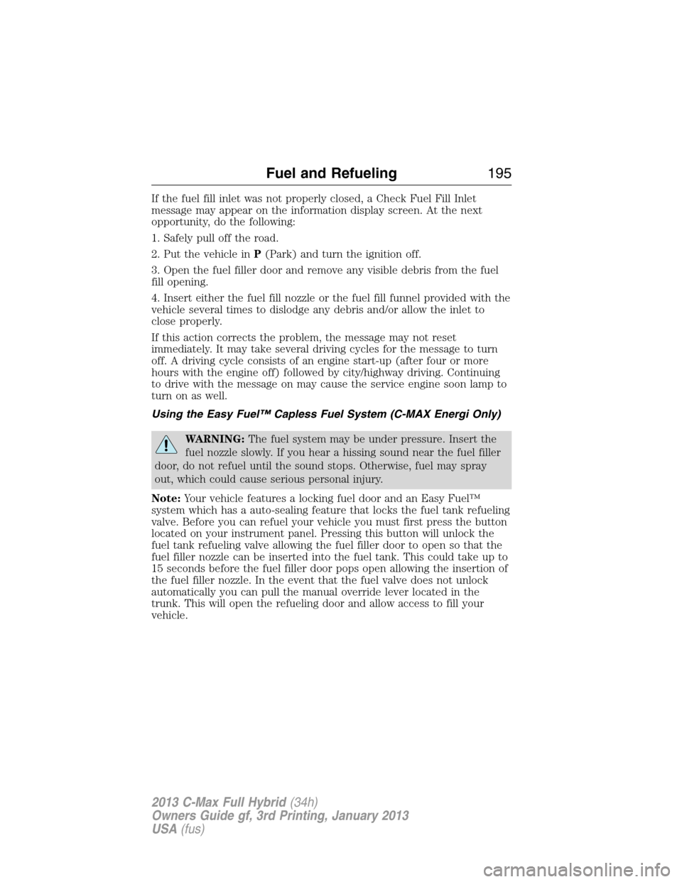 FORD C MAX HYBRID 2013 2.G Owners Manual If the fuel fill inlet was not properly closed, a Check Fuel Fill Inlet
message may appear on the information display screen. At the next
opportunity, do the following:
1. Safely pull off the road.
2.