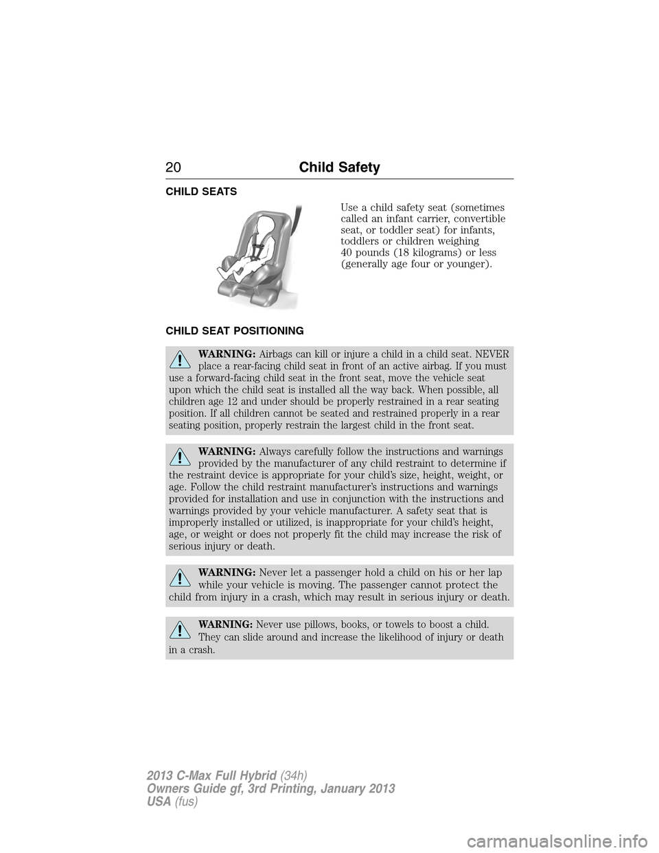 FORD C MAX HYBRID 2013 2.G User Guide CHILD SEATS
Use a child safety seat (sometimes
called an infant carrier, convertible
seat, or toddler seat) for infants,
toddlers or children weighing
40 pounds (18 kilograms) or less
(generally age f