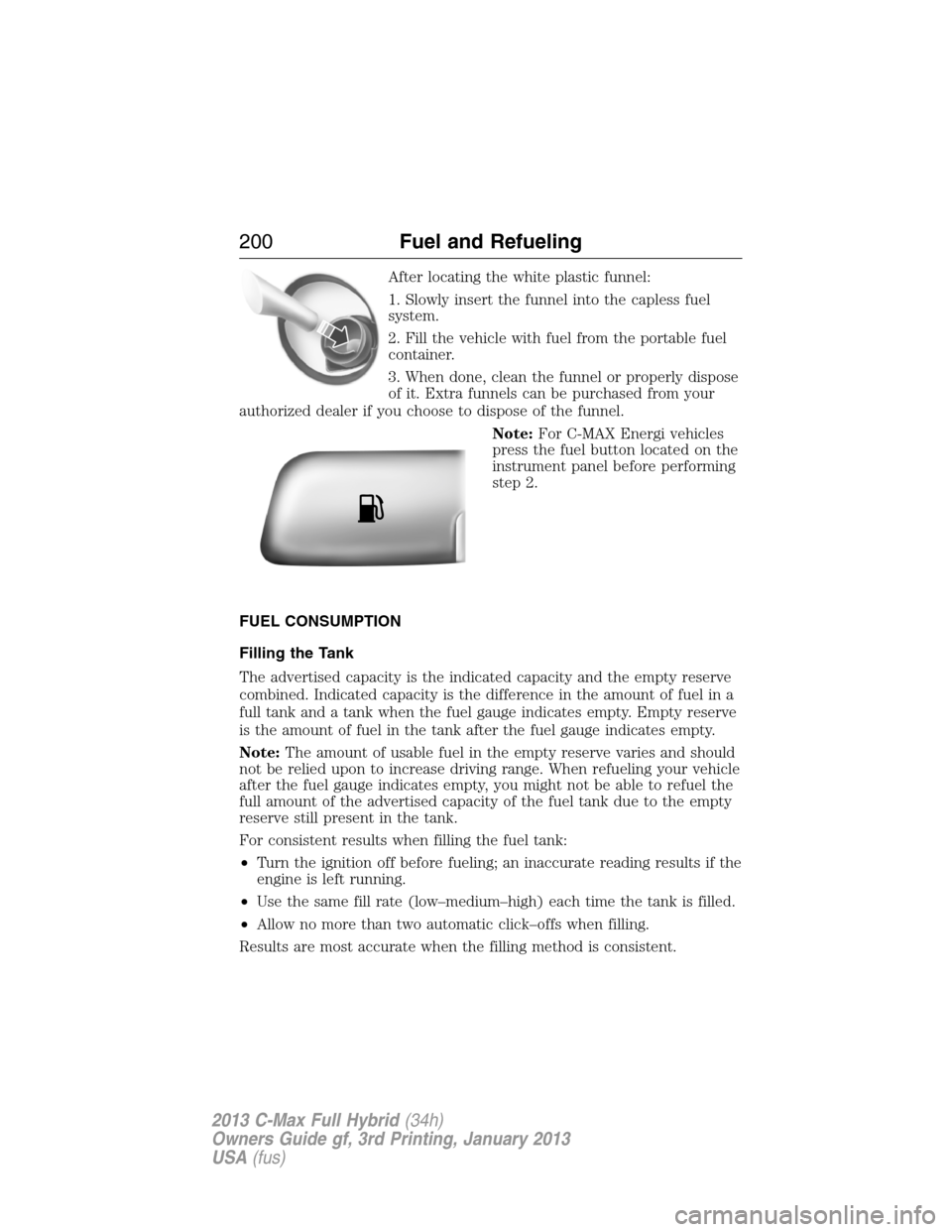 FORD C MAX HYBRID 2013 2.G Owners Manual After locating the white plastic funnel:
1. Slowly insert the funnel into the capless fuel
system.
2. Fill the vehicle with fuel from the portable fuel
container.
3. When done, clean the funnel or pro FORD C MAX HYBRID 2013 2.G Owners Manual After locating the white plastic funnel:
1. Slowly insert the funnel into the capless fuel
system.
2. Fill the vehicle with fuel from the portable fuel
container.
3. When done, clean the funnel or pro
