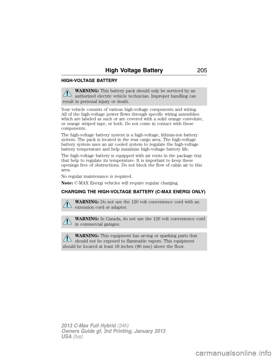 FORD C MAX HYBRID 2013 2.G Owners Manual HIGH-VOLTAGE BATTERY
WARNING:This battery pack should only be serviced by an
authorized electric vehicle technician. Improper handling can
result in personal injury or death.
Your vehicle consists of FORD C MAX HYBRID 2013 2.G Owners Manual HIGH-VOLTAGE BATTERY
WARNING:This battery pack should only be serviced by an
authorized electric vehicle technician. Improper handling can
result in personal injury or death.
Your vehicle consists of