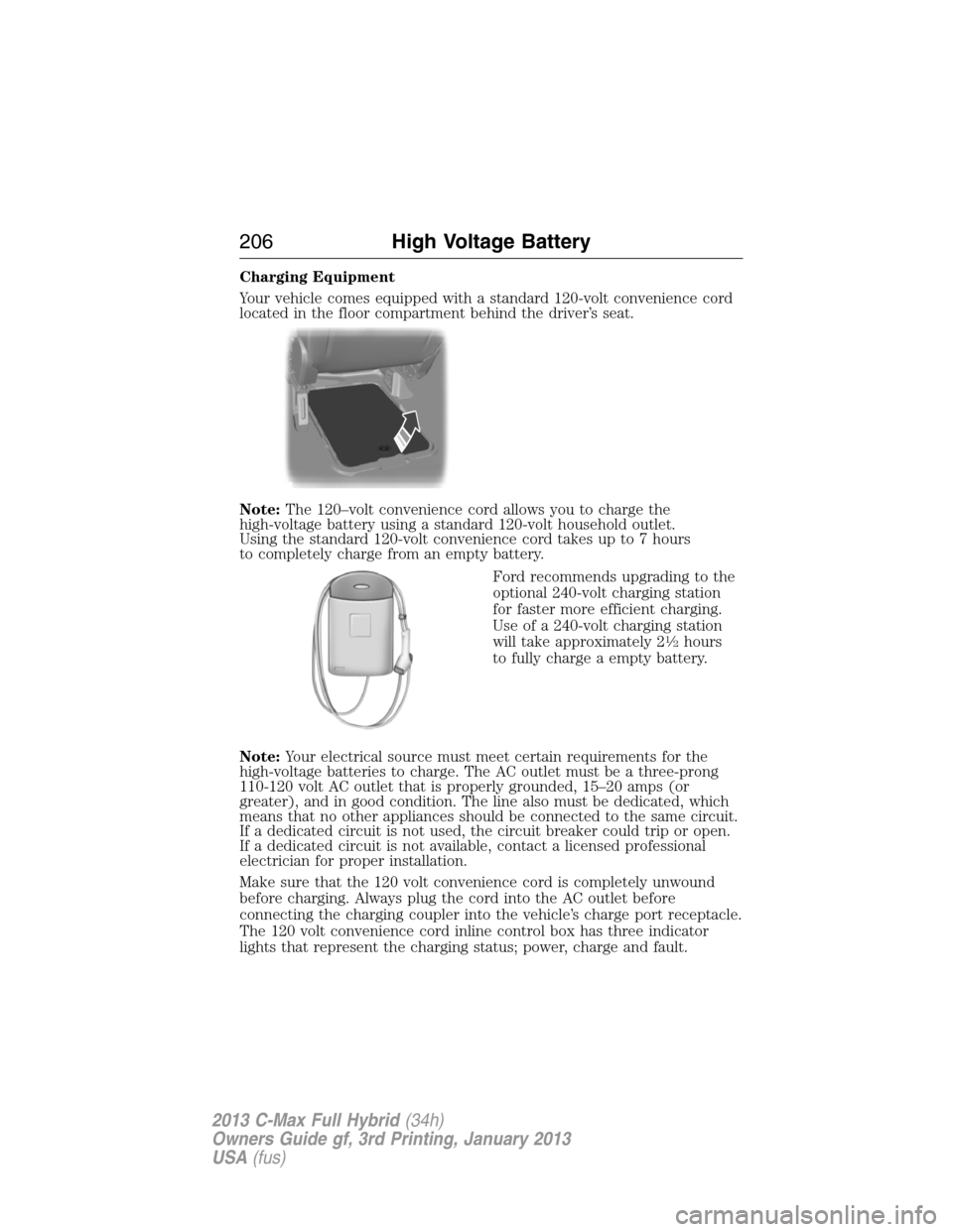 FORD C MAX HYBRID 2013 2.G Owners Manual Charging Equipment
Your vehicle comes equipped with a standard 120-volt convenience cord
located in the floor compartment behind the driver’s seat.
Note:The 120–volt convenience cord allows you to FORD C MAX HYBRID 2013 2.G Owners Manual Charging Equipment
Your vehicle comes equipped with a standard 120-volt convenience cord
located in the floor compartment behind the driver’s seat.
Note:The 120–volt convenience cord allows you to