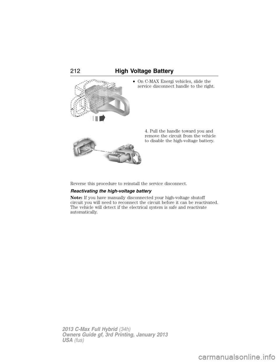 FORD C MAX HYBRID 2013 2.G Owners Manual •On C-MAX Energi vehicles, slide the
service disconnect handle to the right.
4. Pull the handle toward you and
remove the circuit from the vehicle
to disable the high-voltage battery.
Reverse this p FORD C MAX HYBRID 2013 2.G Owners Manual •On C-MAX Energi vehicles, slide the
service disconnect handle to the right.
4. Pull the handle toward you and
remove the circuit from the vehicle
to disable the high-voltage battery.
Reverse this p