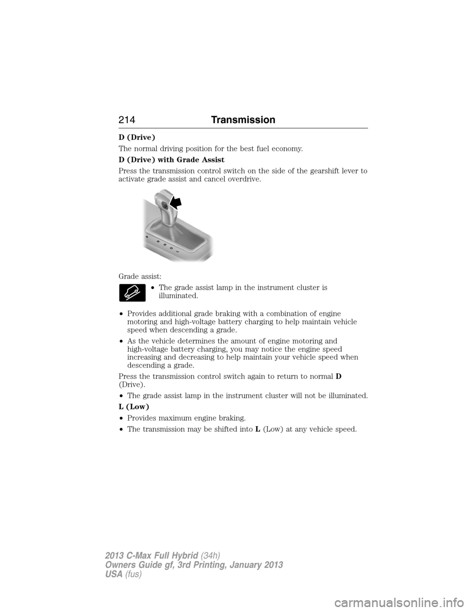 FORD C MAX HYBRID 2013 2.G User Guide D (Drive)
The normal driving position for the best fuel economy.
D (Drive) with Grade Assist
Press the transmission control switch on the side of the gearshift lever to
activate grade assist and cance