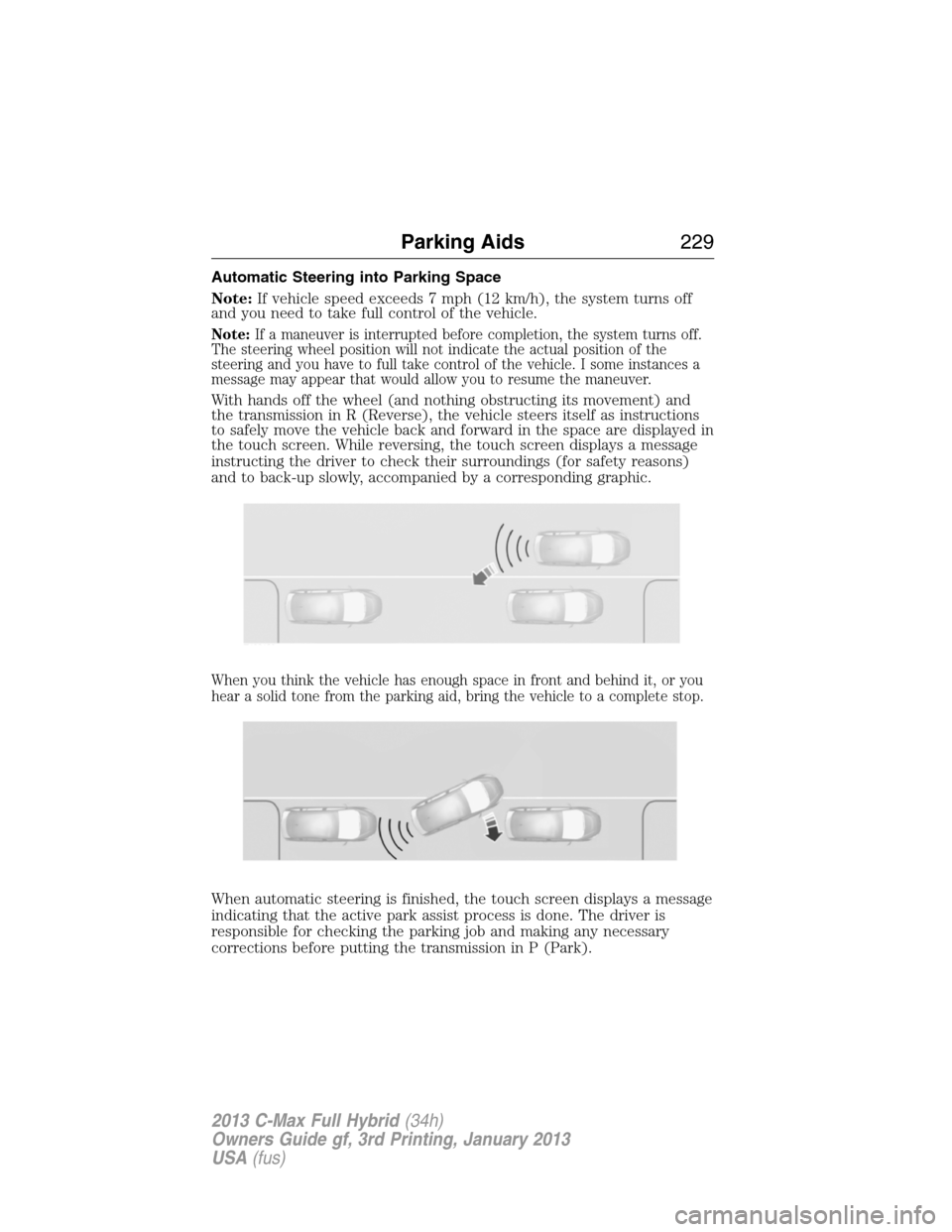 FORD C MAX HYBRID 2013 2.G Owners Manual Automatic Steering into Parking Space
Note:If vehicle speed exceeds 7 mph (12 km/h), the system turns off
and you need to take full control of the vehicle.
Note:If a maneuver is interrupted before com FORD C MAX HYBRID 2013 2.G Owners Manual Automatic Steering into Parking Space
Note:If vehicle speed exceeds 7 mph (12 km/h), the system turns off
and you need to take full control of the vehicle.
Note:If a maneuver is interrupted before com