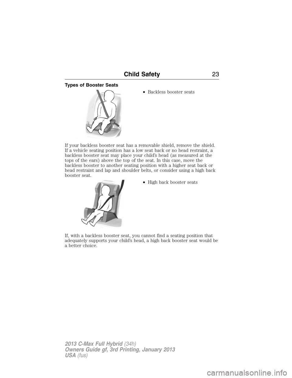 FORD C MAX HYBRID 2013 2.G Owners Manual Types of Booster Seats
•Backless booster seats
If your backless booster seat has a removable shield, remove the shield.
If a vehicle seating position has a low seat back or no head restraint, a
back
