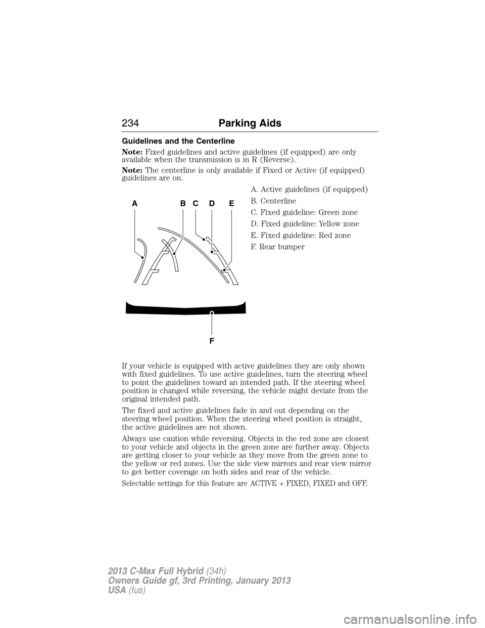 FORD C MAX HYBRID 2013 2.G Owners Guide Guidelines and the Centerline
Note:Fixed guidelines and active guidelines (if equipped) are only
available when the transmission is in R (Reverse).
Note:The centerline is only available if Fixed or Ac FORD C MAX HYBRID 2013 2.G Owners Guide Guidelines and the Centerline
Note:Fixed guidelines and active guidelines (if equipped) are only
available when the transmission is in R (Reverse).
Note:The centerline is only available if Fixed or Ac