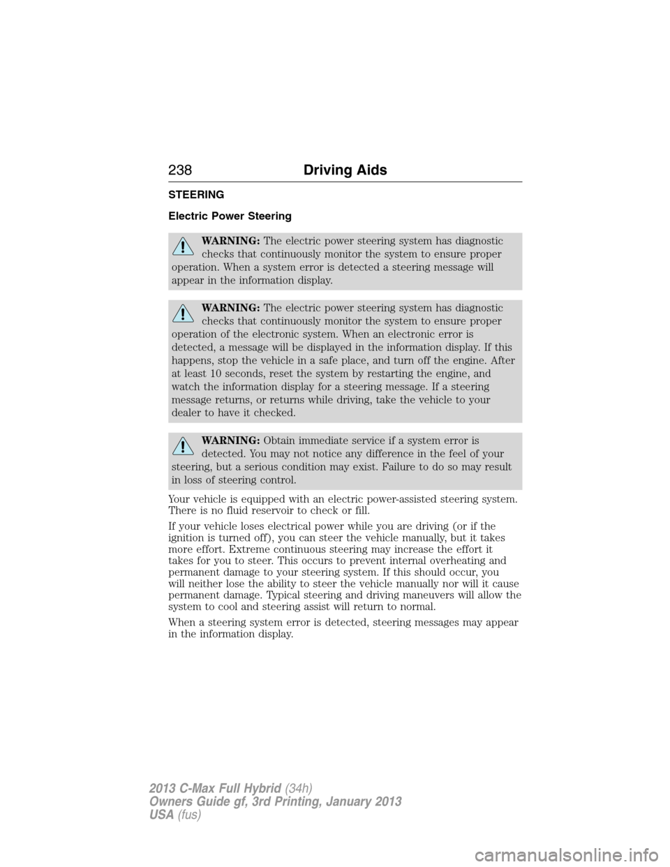 FORD C MAX HYBRID 2013 2.G Owners Guide STEERING
Electric Power Steering
WARNING:The electric power steering system has diagnostic
checks that continuously monitor the system to ensure proper
operation. When a system error is detected a ste FORD C MAX HYBRID 2013 2.G Owners Guide STEERING
Electric Power Steering
WARNING:The electric power steering system has diagnostic
checks that continuously monitor the system to ensure proper
operation. When a system error is detected a ste