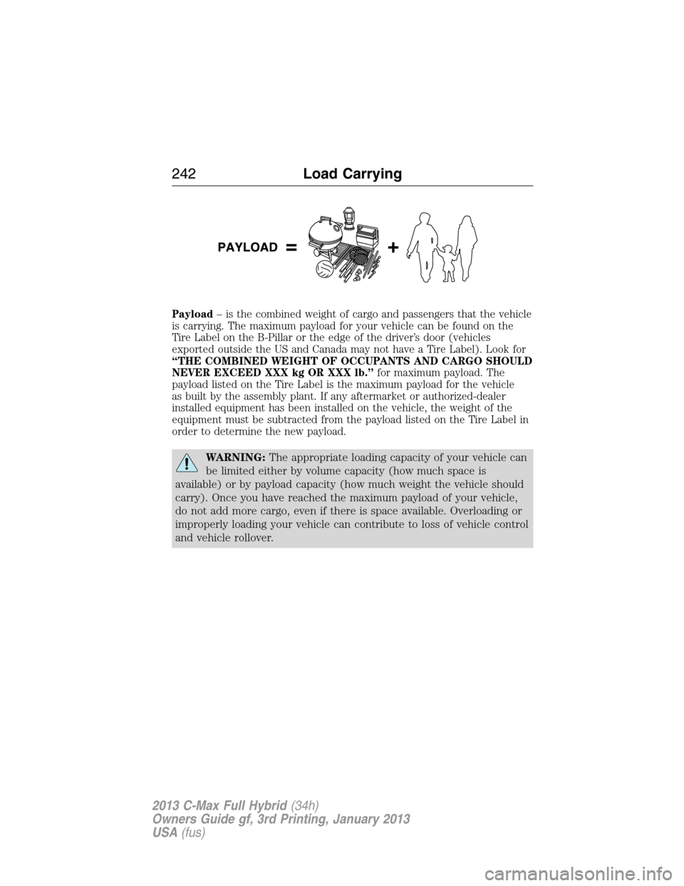 FORD C MAX HYBRID 2013 2.G Owners Manual Payload– is the combined weight of cargo and passengers that the vehicle
is carrying. The maximum payload for your vehicle can be found on the
Tire Label on the B-Pillar or the edge of the driver’